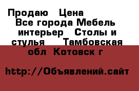 Продаю › Цена ­ 500 000 - Все города Мебель, интерьер » Столы и стулья   . Тамбовская обл.,Котовск г.